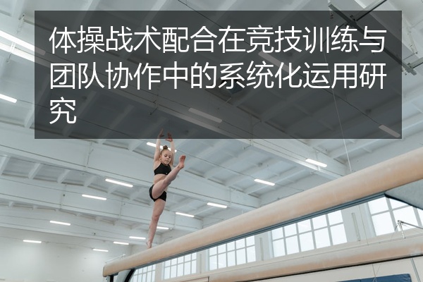体操战术配合在竞技训练与团队协作中的系统化运用研究