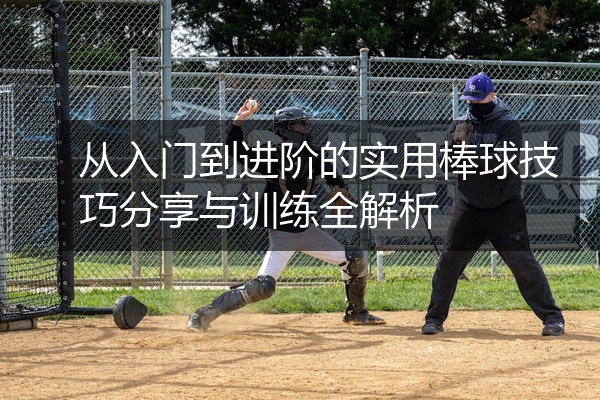 从入门到进阶的实用棒球技巧分享与训练全解析