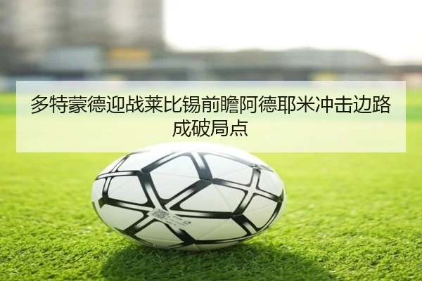 多特蒙德迎战莱比锡前瞻阿德耶米冲击边路成破局点